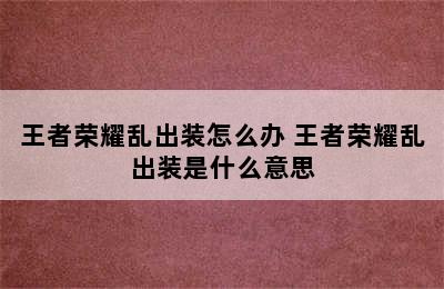 王者荣耀乱出装怎么办 王者荣耀乱出装是什么意思